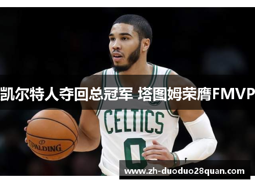 凯尔特人夺回总冠军 塔图姆荣膺FMVP