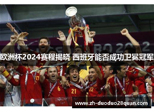 欧洲杯2024赛程揭晓 西班牙能否成功卫冕冠军